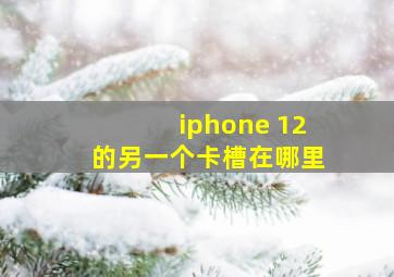 iphone 12的另一个卡槽在哪里